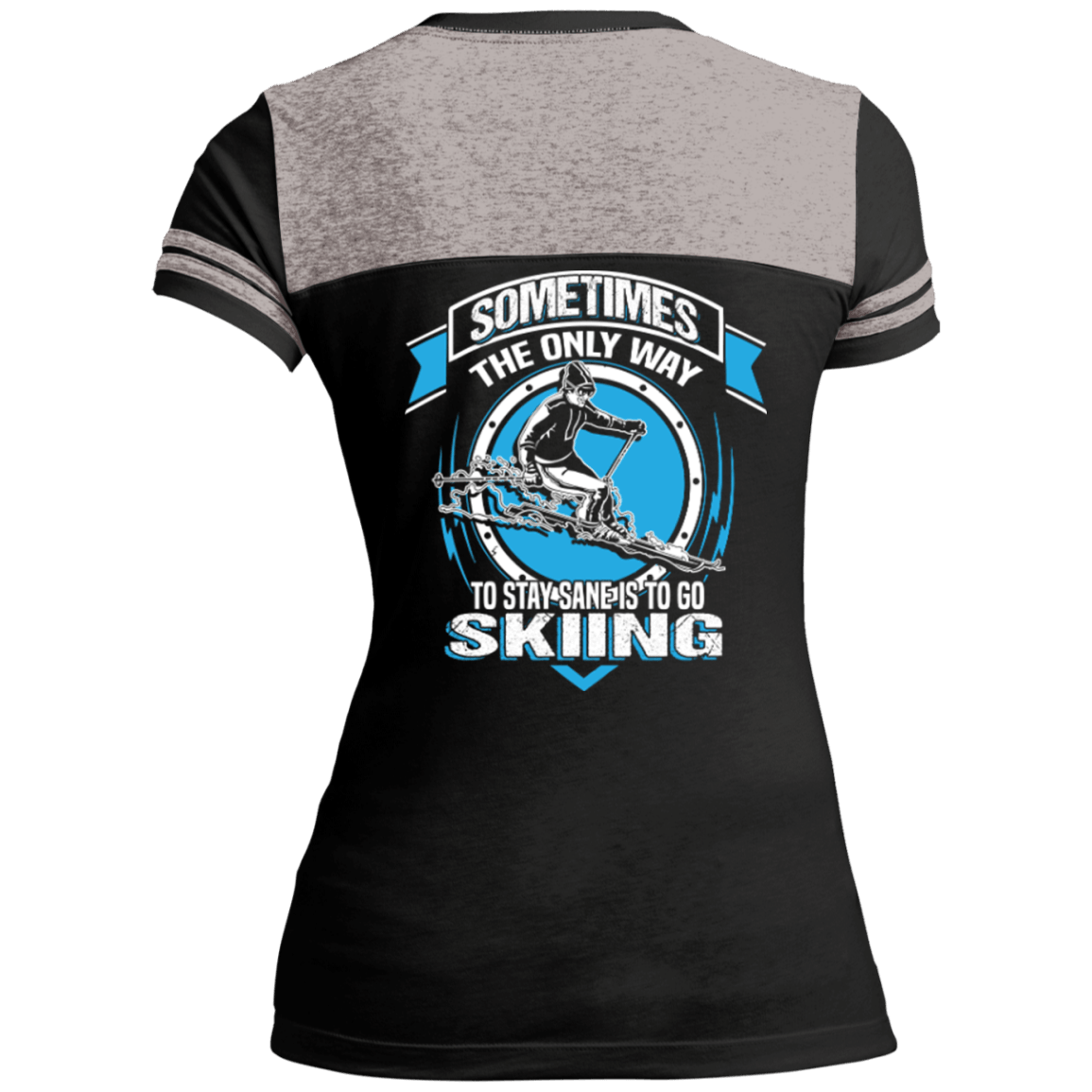 Sometimes The Only Way To Stay Sane Is To Go Skiing Ladies Tees - Powderaddicts