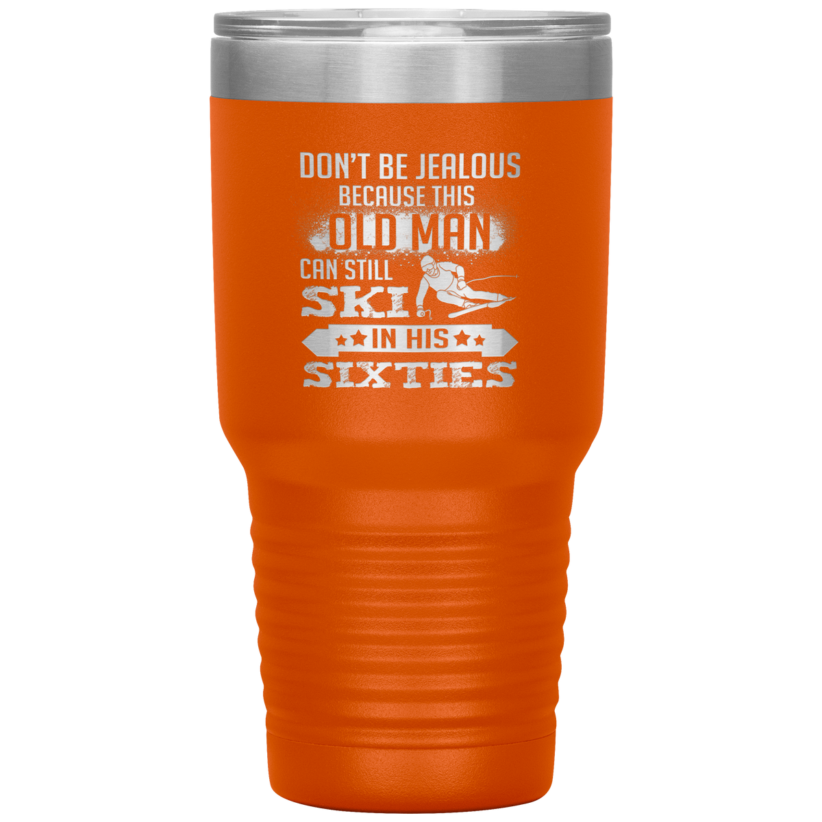 Don't Be Jealous Because This Guy Can Ski In His Sixties 30oz Tumbler - Powderaddicts