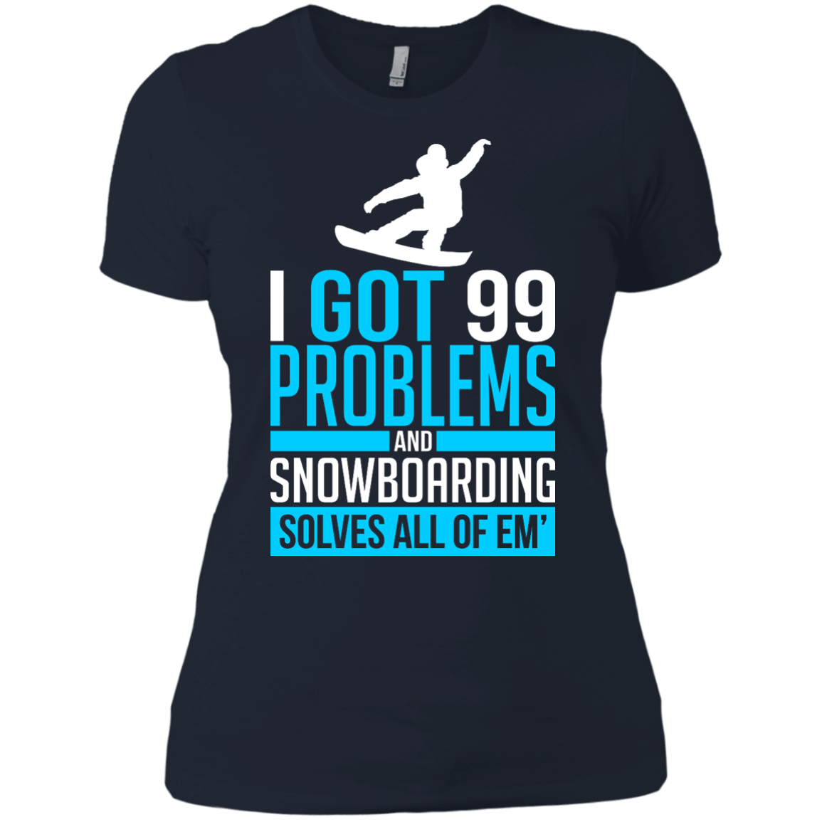 I Got 99 Problems And Snowboarding Solves All Of Em Ladies Tees - Powderaddicts