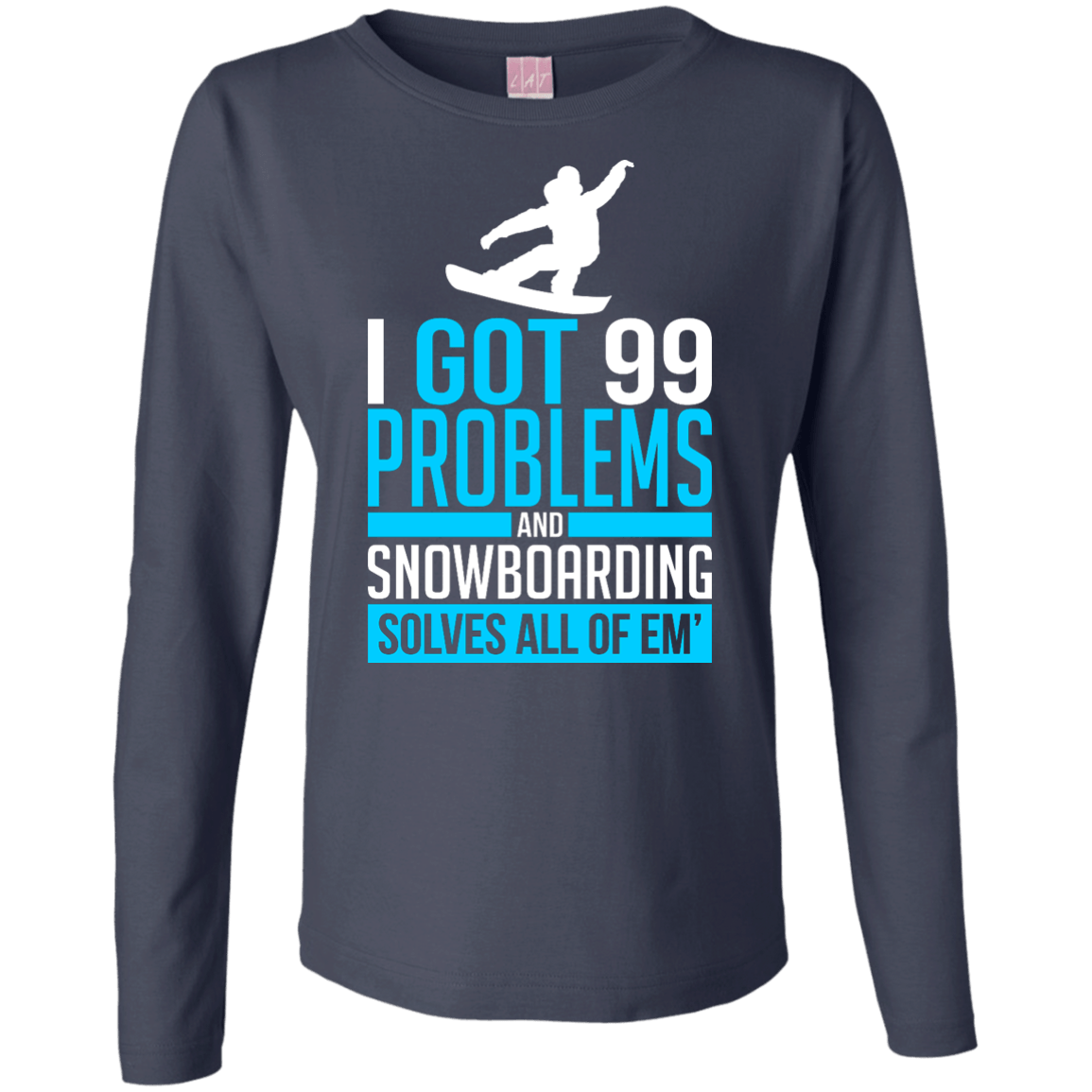 I Got 99 Problems And Snowboarding Solves All Of Em Long Sleeves - Powderaddicts
