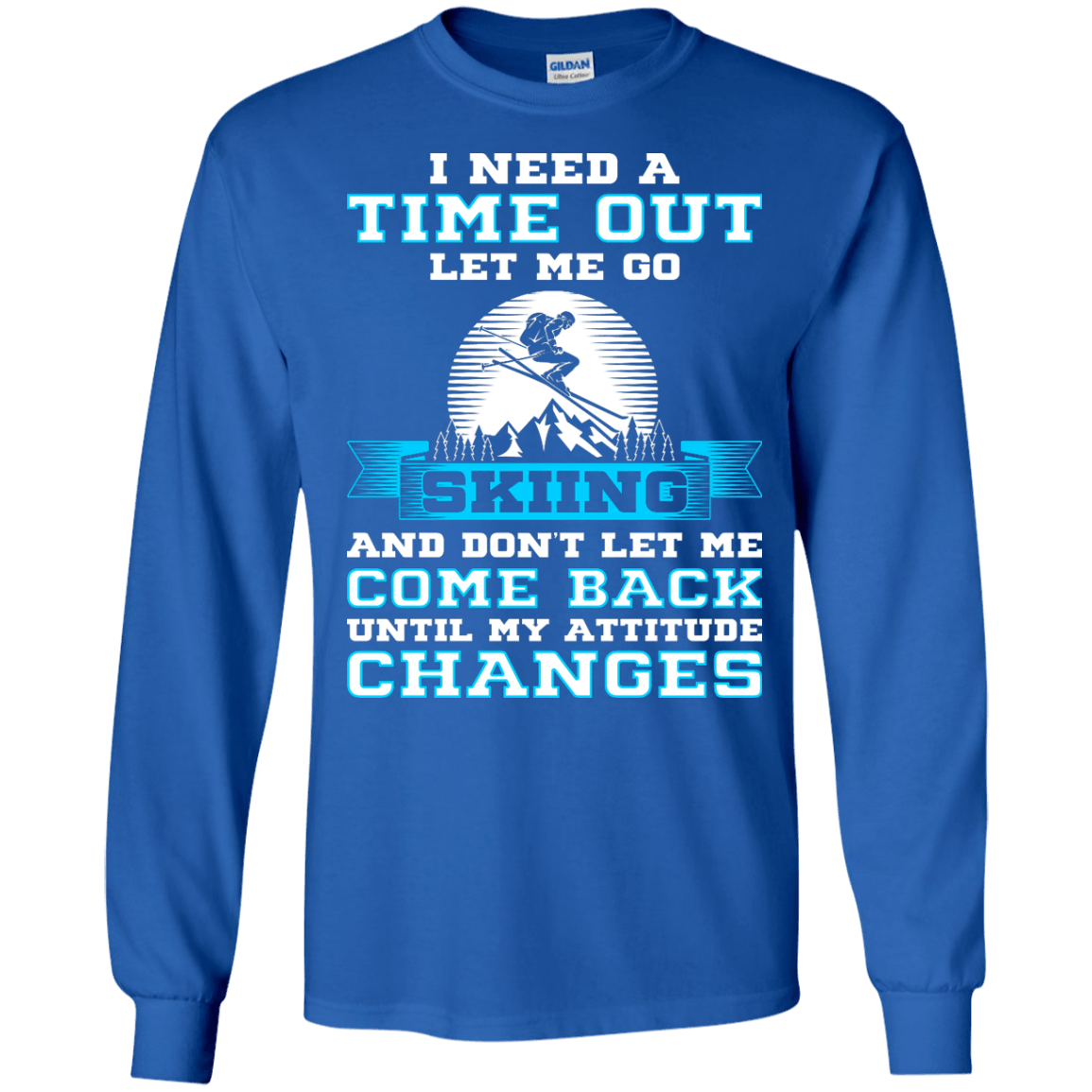 I Need A Time Out Let Me Go Skiing And Don't Let Me Come Back Until My Attitude Changes Long Sleeves - Powderaddicts