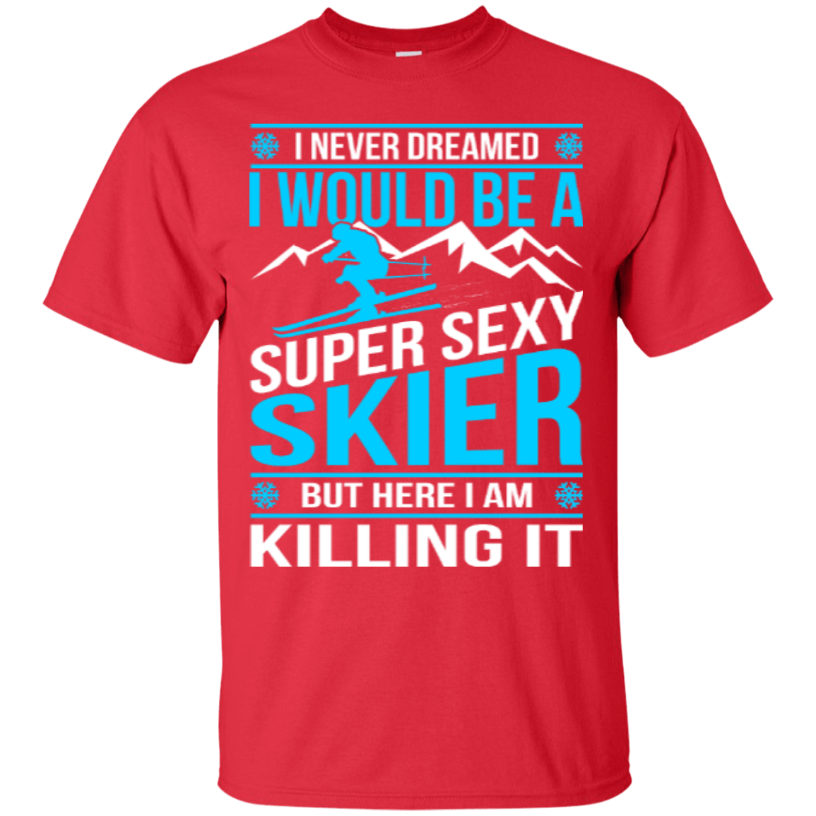 I Never Dreamed I Would Be A Super Sexy Skier But Here I Am Killing It Tees - Powderaddicts