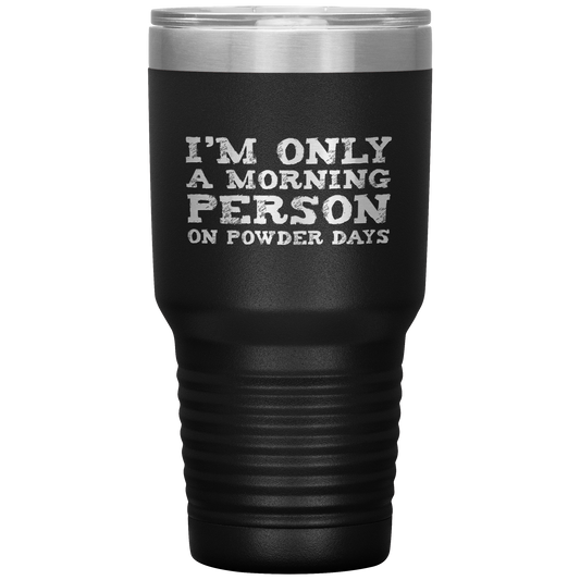 I'm Only A Morning Person On Powder Days 30oz Tumbler - Powderaddicts