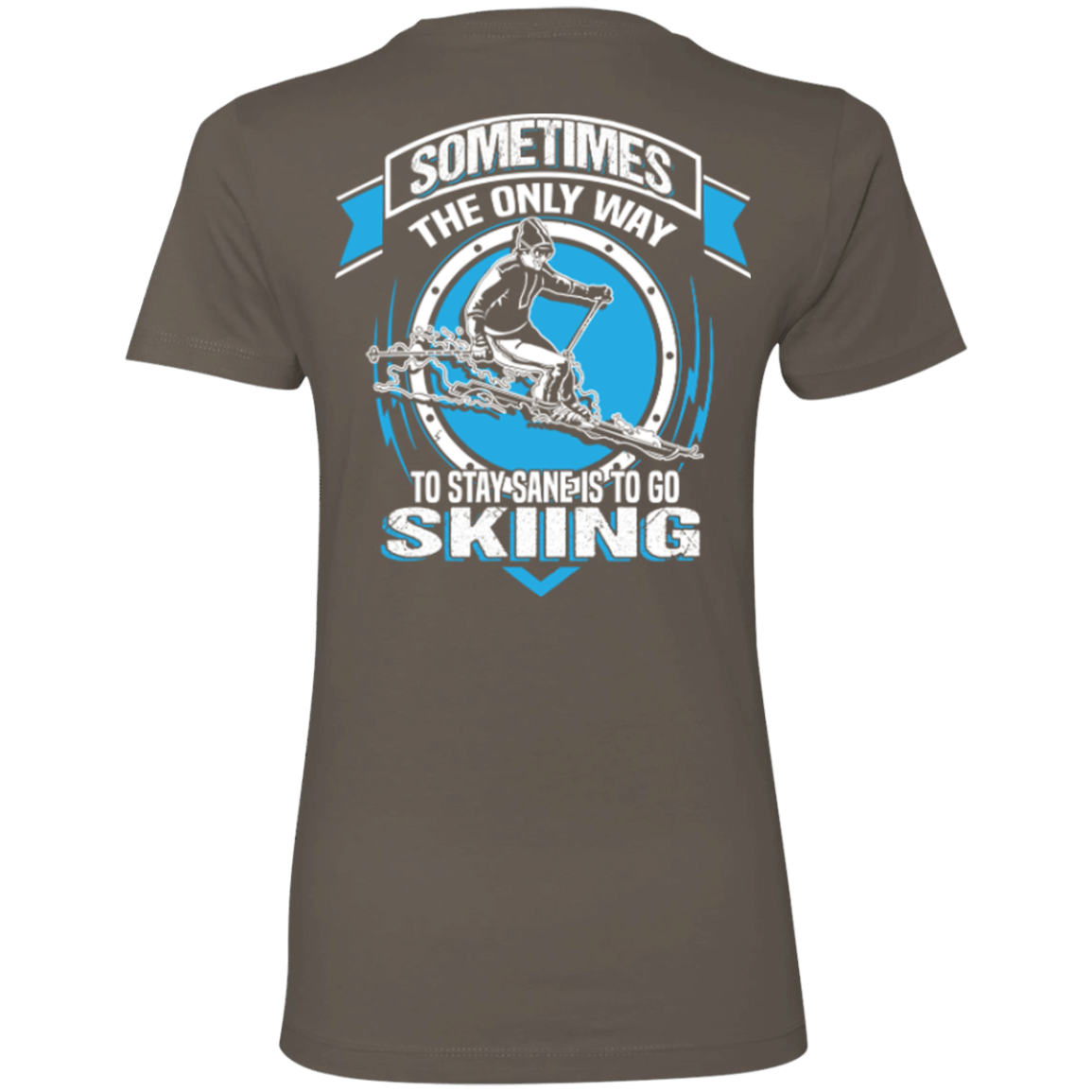 Sometimes The Only Way To Stay Sane Is To Go Skiing Ladies Tees - Powderaddicts