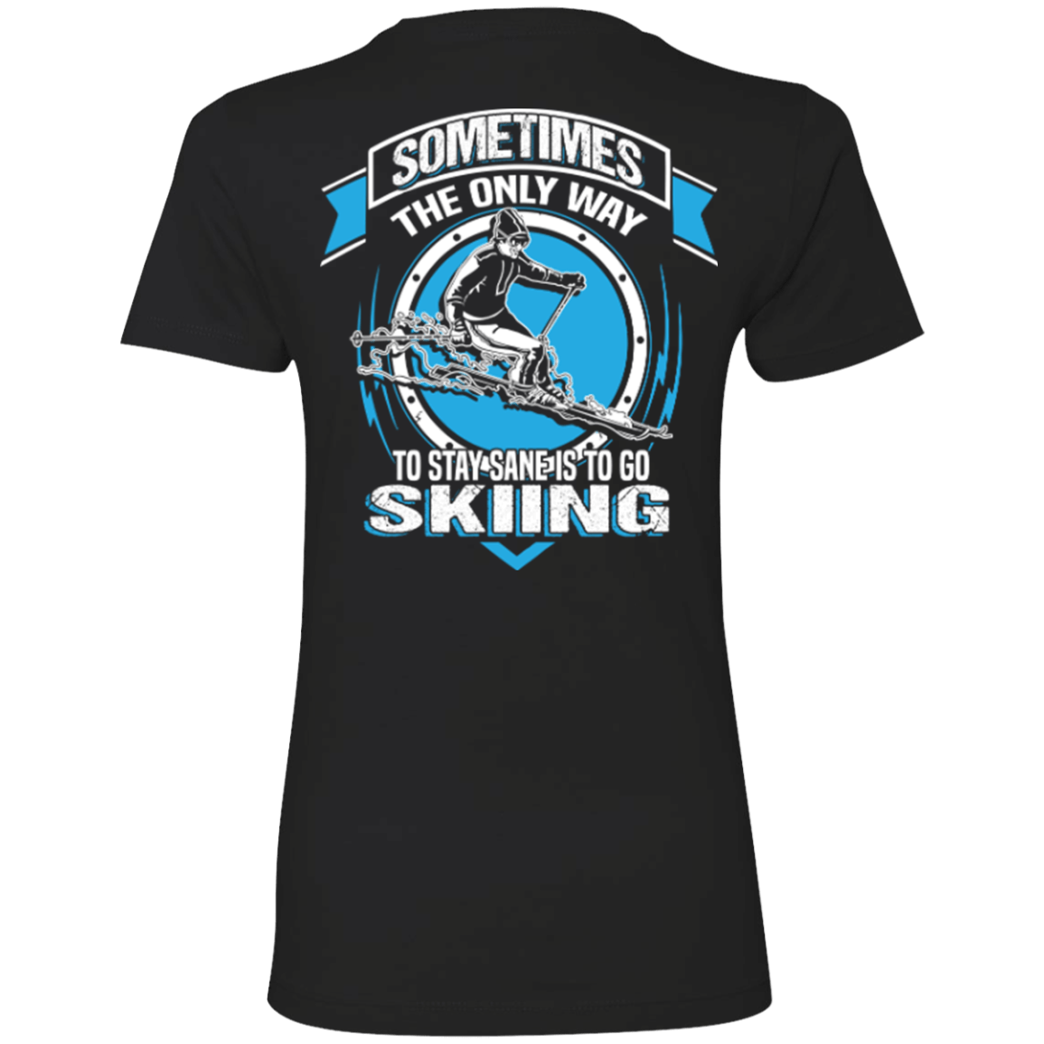 Sometimes The Only Way To Stay Sane Is To Go Skiing Ladies Tees - Powderaddicts