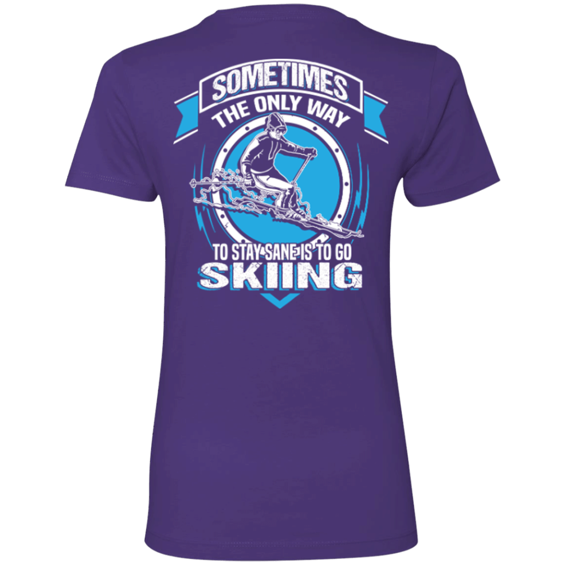 Sometimes The Only Way To Stay Sane Is To Go Skiing Ladies Tees - Powderaddicts