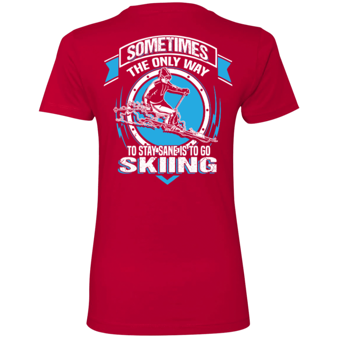 Sometimes The Only Way To Stay Sane Is To Go Skiing Ladies Tees - Powderaddicts