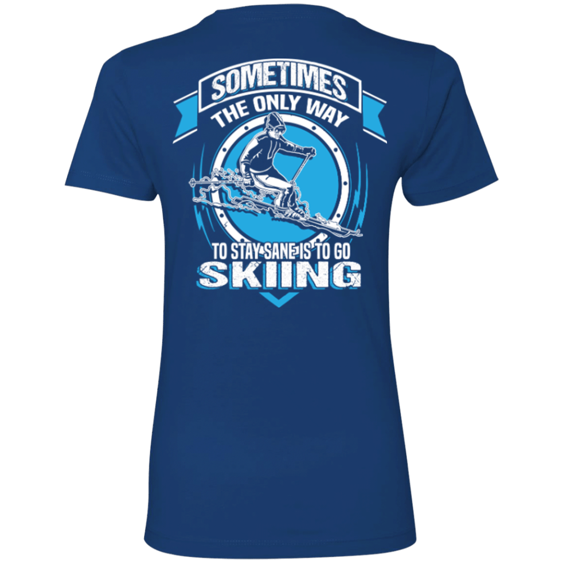 Sometimes The Only Way To Stay Sane Is To Go Skiing Ladies Tees - Powderaddicts