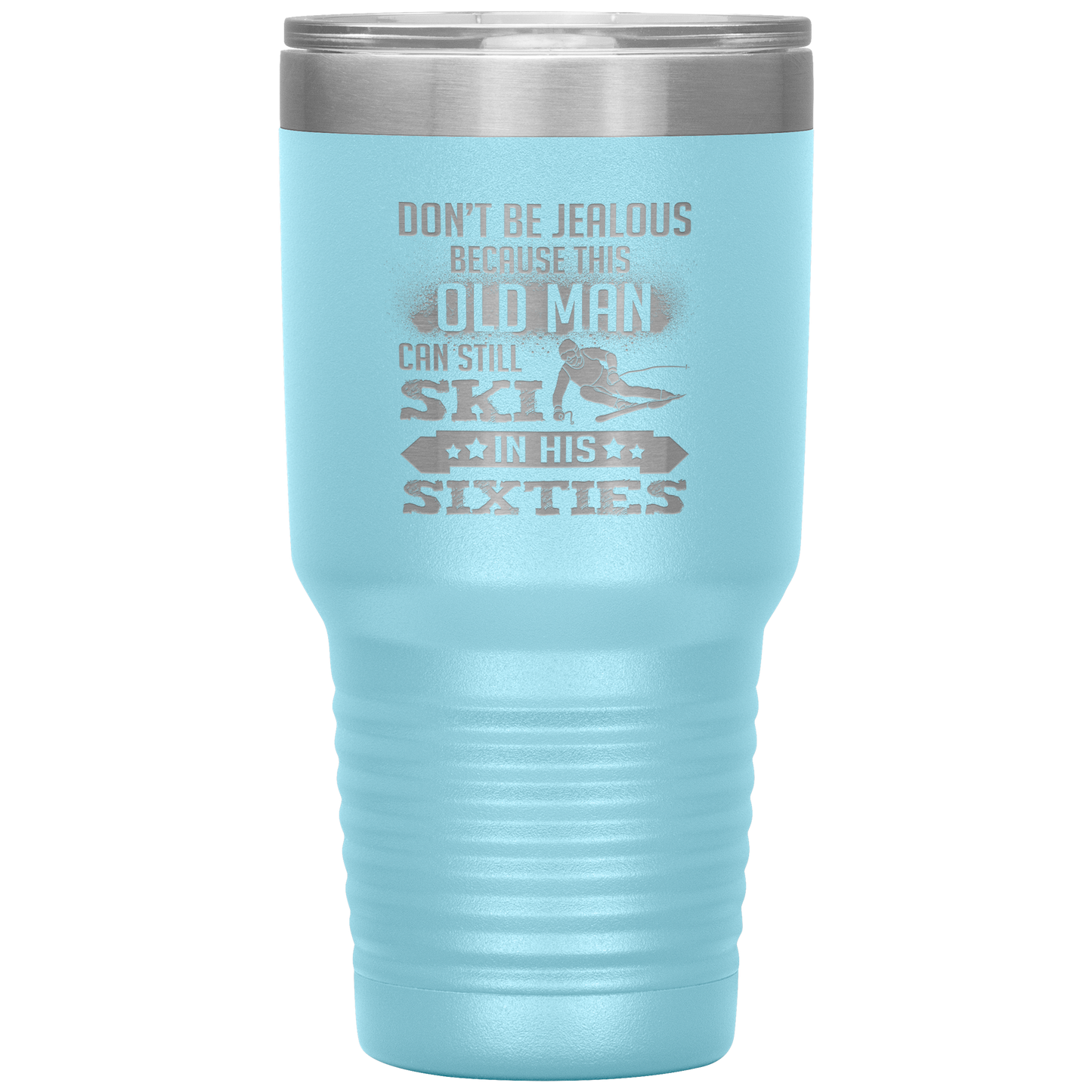 Don't Be Jealous Because This Guy Can Ski In His Sixties 30oz Tumbler - Powderaddicts